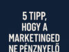 5 tipp, hogy a marketinged ne pénznyelő legyen
